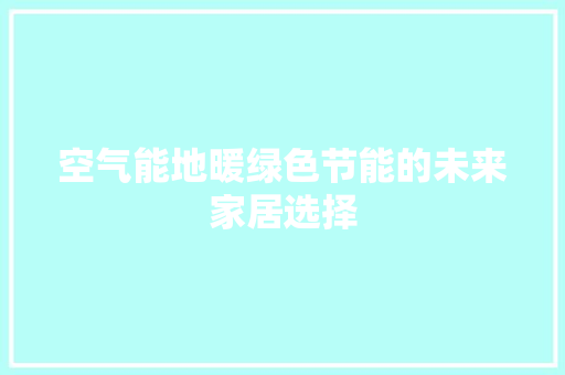 空气能地暖绿色节能的未来家居选择