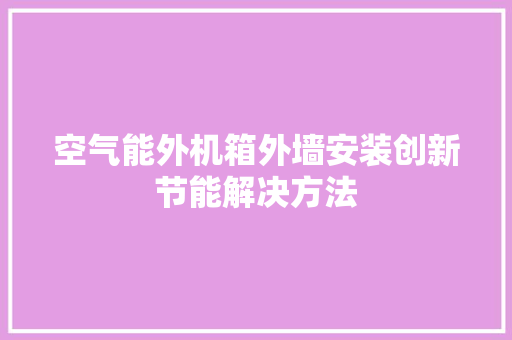 空气能外机箱外墙安装创新节能解决方法
