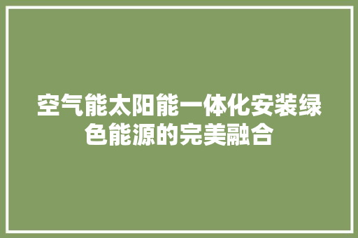 空气能太阳能一体化安装绿色能源的完美融合