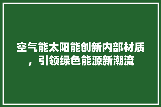 空气能太阳能创新内部材质，引领绿色能源新潮流