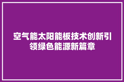 空气能太阳能板技术创新引领绿色能源新篇章