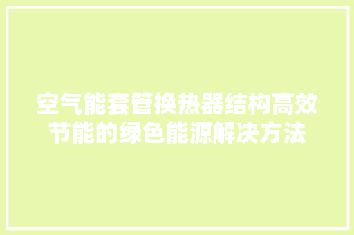 空气能套管换热器结构高效节能的绿色能源解决方法