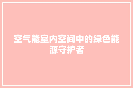 空气能室内空间中的绿色能源守护者