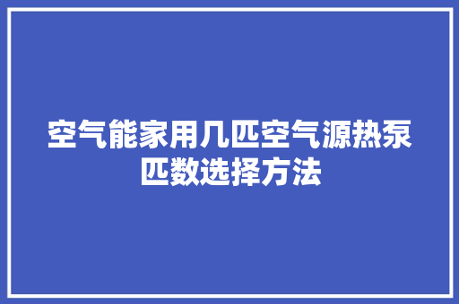 空气能家用几匹空气源热泵匹数选择方法