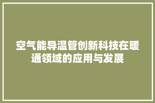 空气能导温管创新科技在暖通领域的应用与发展