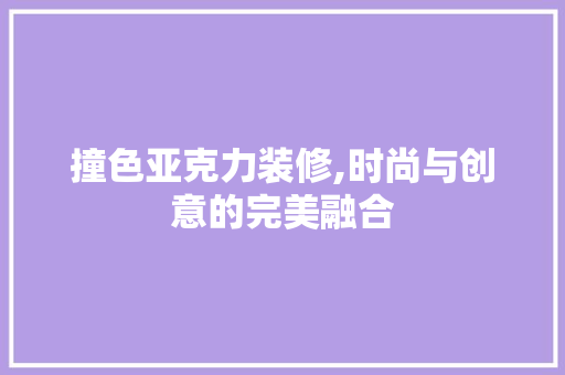 撞色亚克力装修,时尚与创意的完美融合 撞色亚克力装修,时尚与创意的完美融合 厨房维修