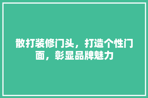 散打装修门头，打造个性门面，彰显品牌魅力 散打装修门头，打造个性门面，彰显品牌魅力 家电维修