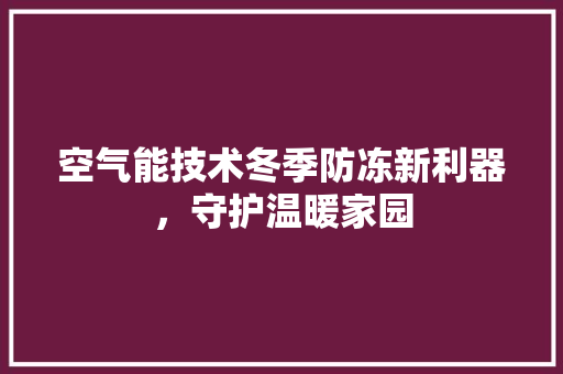 空气能技术冬季防冻新利器，守护温暖家园
