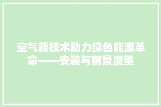 空气能技术助力绿色能源革命——安装与前景展望