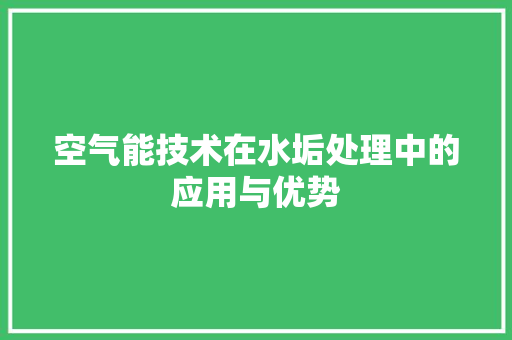 空气能技术在水垢处理中的应用与优势
