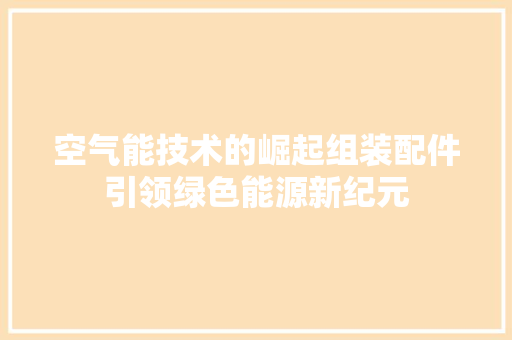 空气能技术的崛起组装配件引领绿色能源新纪元 家电维修