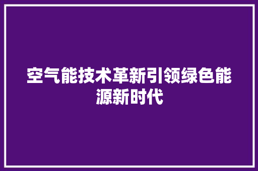 空气能技术革新引领绿色能源新时代 厨房维修