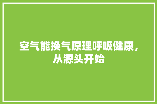 空气能换气原理呼吸健康，从源头开始