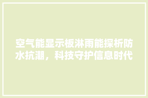 空气能显示板淋雨能探析防水抗潮，科技守护信息时代