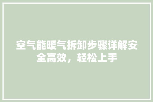 空气能暖气拆卸步骤详解安全高效，轻松上手