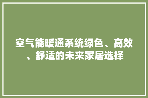 空气能暖通系统绿色、高效、舒适的未来家居选择
