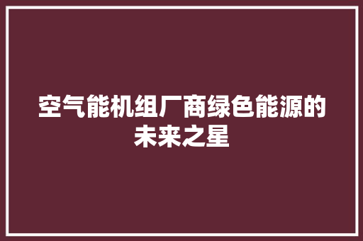 空气能机组厂商绿色能源的未来之星