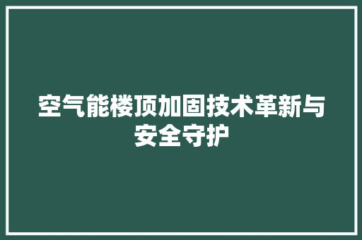 空气能楼顶加固技术革新与安全守护