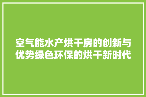空气能水产烘干房的创新与优势绿色环保的烘干新时代