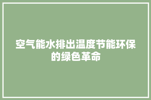 空气能水排出温度节能环保的绿色革命