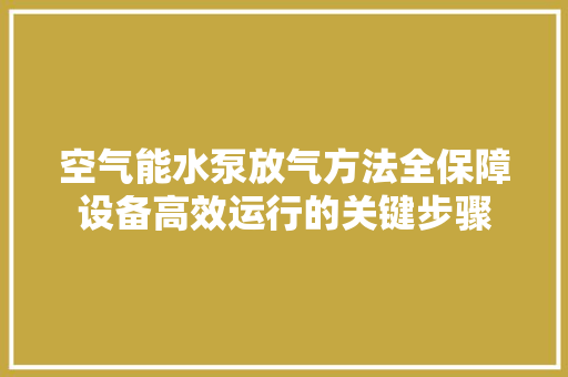 空气能水泵放气方法全保障设备高效运行的关键步骤