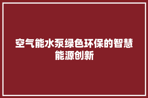 空气能水泵绿色环保的智慧能源创新