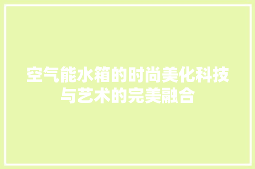 空气能水箱的时尚美化科技与艺术的完美融合