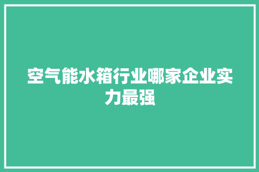 空气能水箱行业哪家企业实力最强