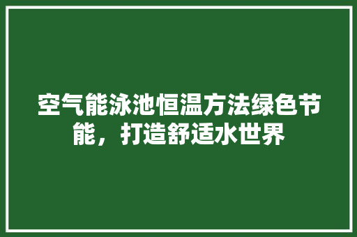 空气能泳池恒温方法绿色节能，打造舒适水世界