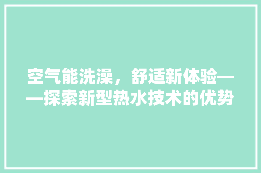 空气能洗澡，舒适新体验——探索新型热水技术的优势与魅力