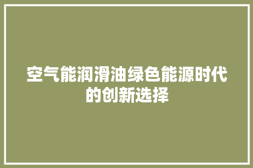 空气能润滑油绿色能源时代的创新选择