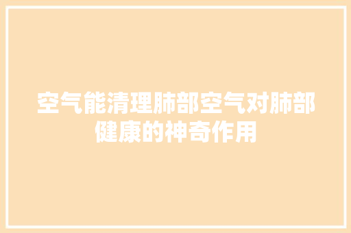 空气能清理肺部空气对肺部健康的神奇作用
