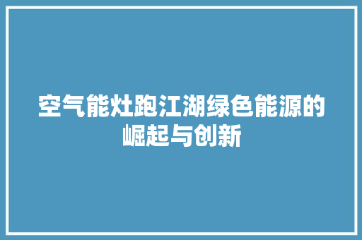 空气能灶跑江湖绿色能源的崛起与创新