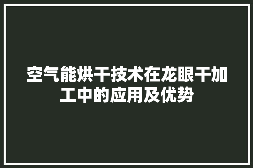 空气能烘干技术在龙眼干加工中的应用及优势 汽车维修