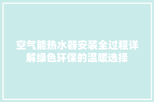 空气能热水器安装全过程详解绿色环保的温暖选择