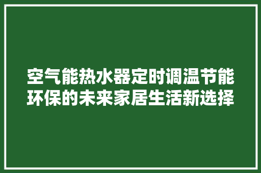 空气能热水器定时调温节能环保的未来家居生活新选择