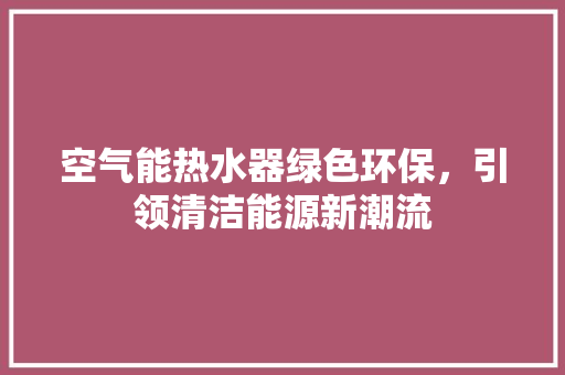 空气能热水器绿色环保，引领清洁能源新潮流