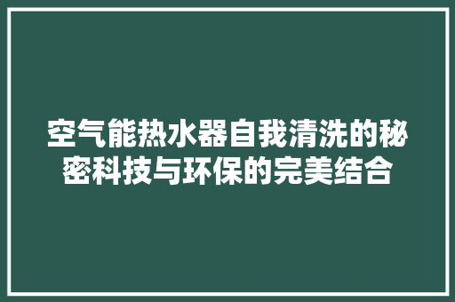 空气能热水器自我清洗的秘密科技与环保的完美结合