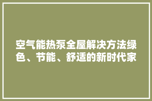 空气能热泵全屋解决方法绿色、节能、舒适的新时代家居体验