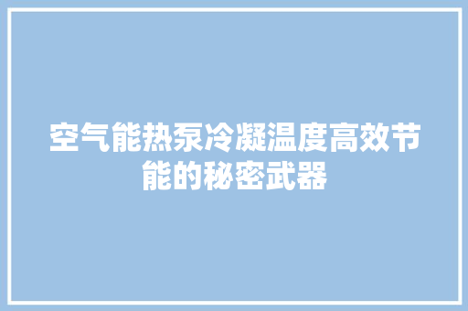 空气能热泵冷凝温度高效节能的秘密武器