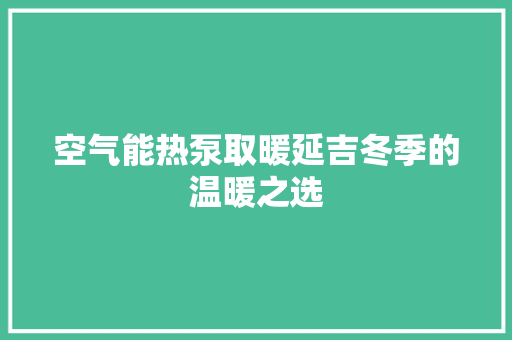 空气能热泵取暖延吉冬季的温暖之选