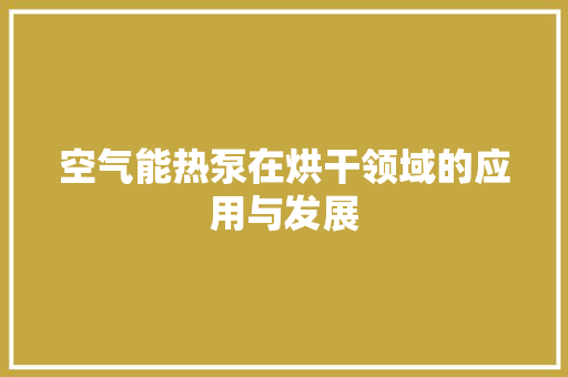 空气能热泵在烘干领域的应用与发展