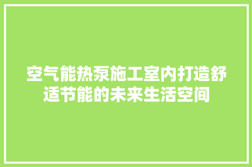 空气能热泵施工室内打造舒适节能的未来生活空间