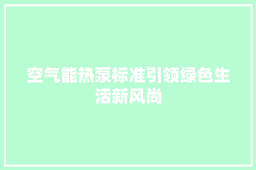 空气能热泵标准引领绿色生活新风尚