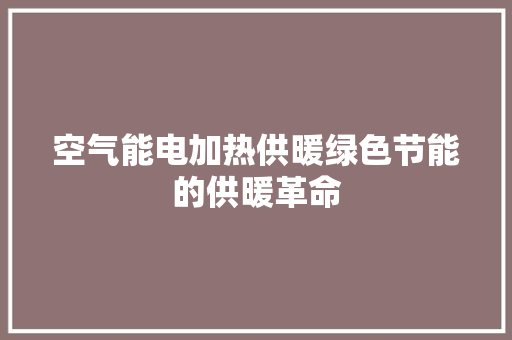 空气能电加热供暖绿色节能的供暖革命 综合便民