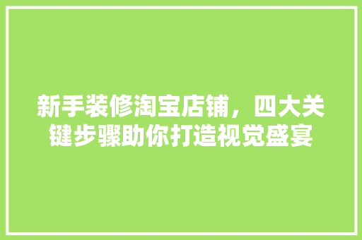 新手装修淘宝店铺，四大关键步骤助你打造视觉盛宴 新手装修淘宝店铺，四大关键步骤助你打造视觉盛宴 厨房维修