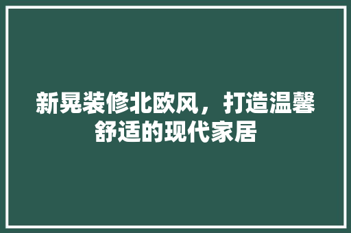 新晃装修北欧风，打造温馨舒适的现代家居 新晃装修北欧风，打造温馨舒适的现代家居 墙体维修