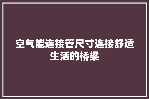 空气能连接管尺寸连接舒适生活的桥梁 墙体维修