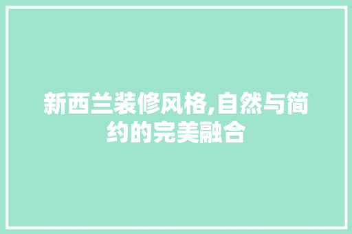 新西兰装修风格,自然与简约的完美融合 新西兰装修风格,自然与简约的完美融合 综合便民