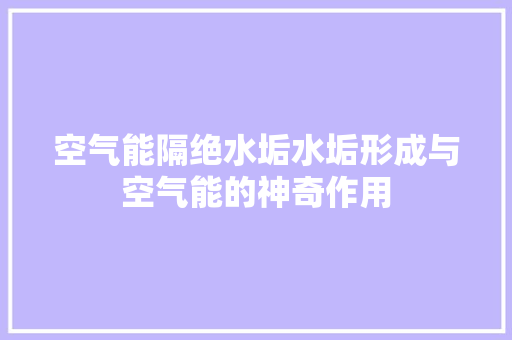 空气能隔绝水垢水垢形成与空气能的神奇作用